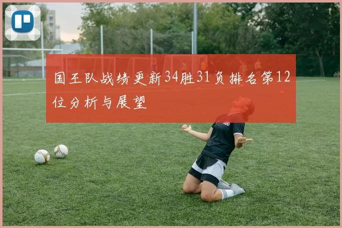 国王队战绩更新34胜31负排名第12位分析与展望
