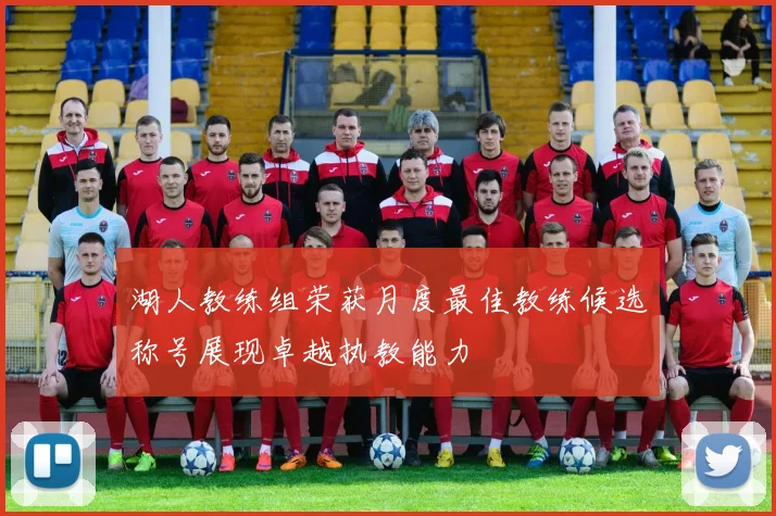 湖人教练组荣获月度最佳教练候选称号展现卓越执教能力